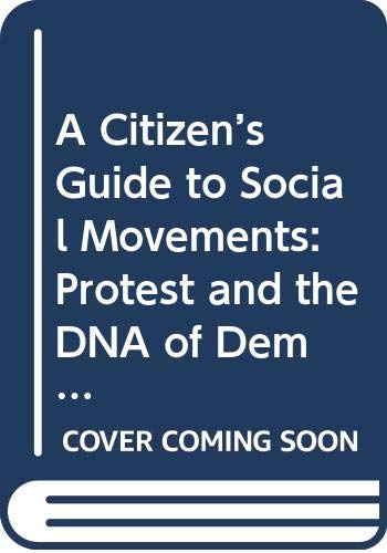 A Citizen s Guide to Social Movements: Protest and the DNA of Democracy (Citizen Guides to Politics and Public Affairs) Politics & History