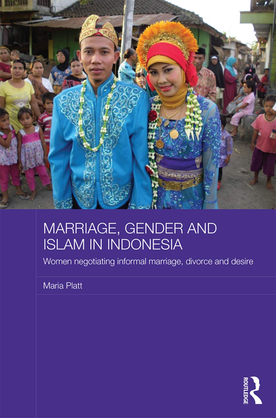 Marriage, Gender and Islam in Indonesia: Women Negotiating Informal Marriage, Divorce and Desire (Asian Studies Association of Australia Women in Asia) Social Sciences
