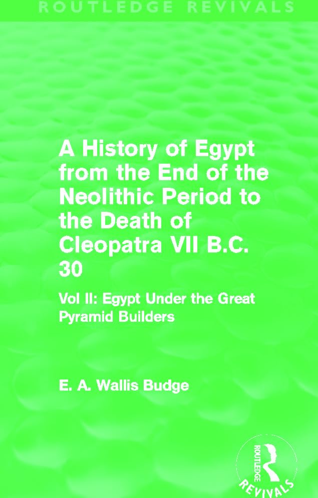 A History of Egypt from the End of the Neolithic Period to the Death of Cleopatra VII B.C. 30: Egypt Under the Great Pyramid Builders (2) (Routledge Revivals, Band 2) Social Sciences