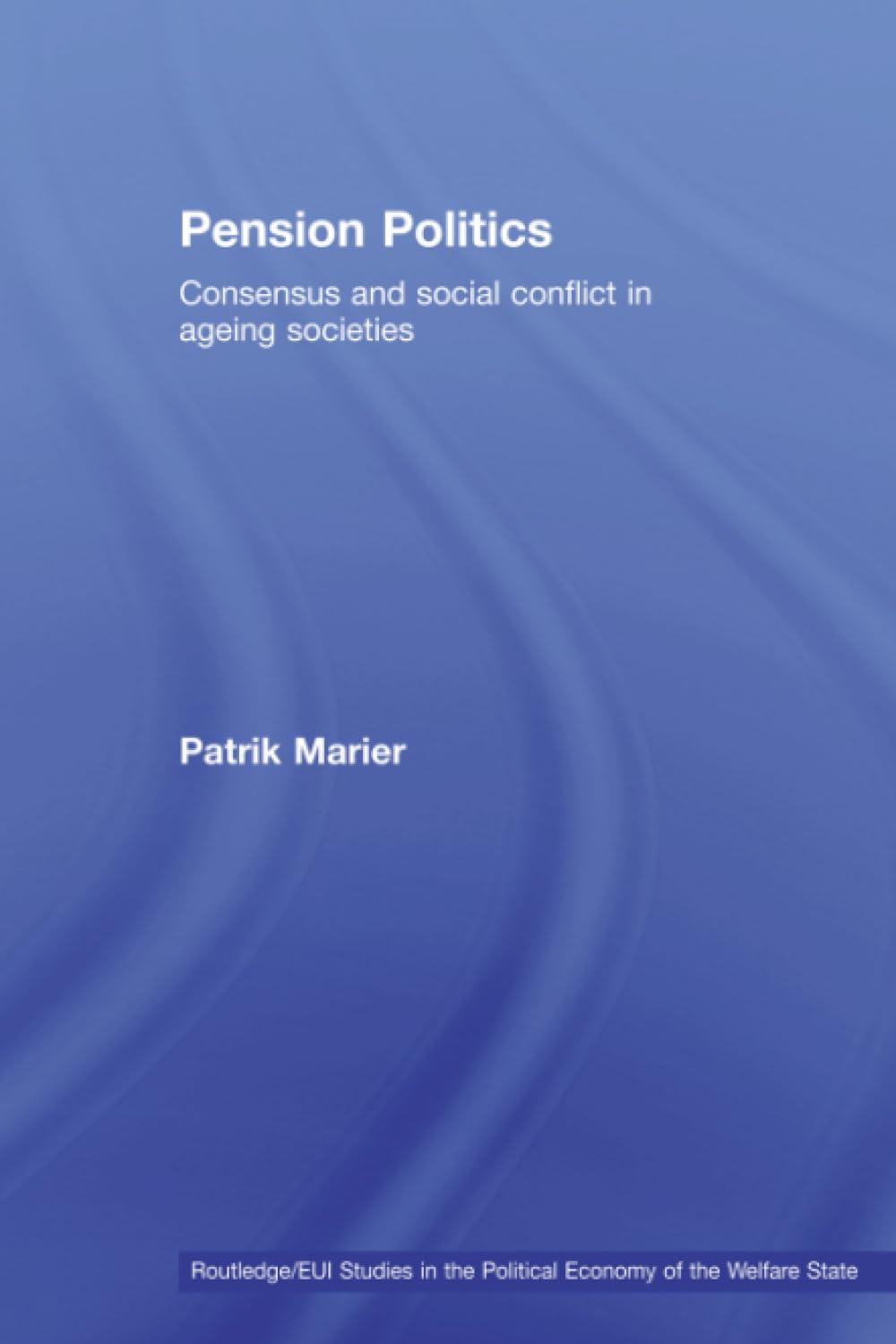 Pension Politics: Consensus and Social Conflict in Ageing Societies (Routledge/Eui Studies in the Political Economy of Welfare, 11, Band 11) Books