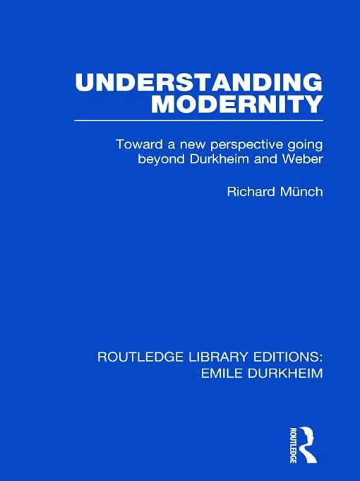 Understanding Modernity: Toward a New Perspective Going Beyond Durkheim and Weber (Routledge Library Editions: Emile Durkheim, 4, Band 4) Social Sciences
