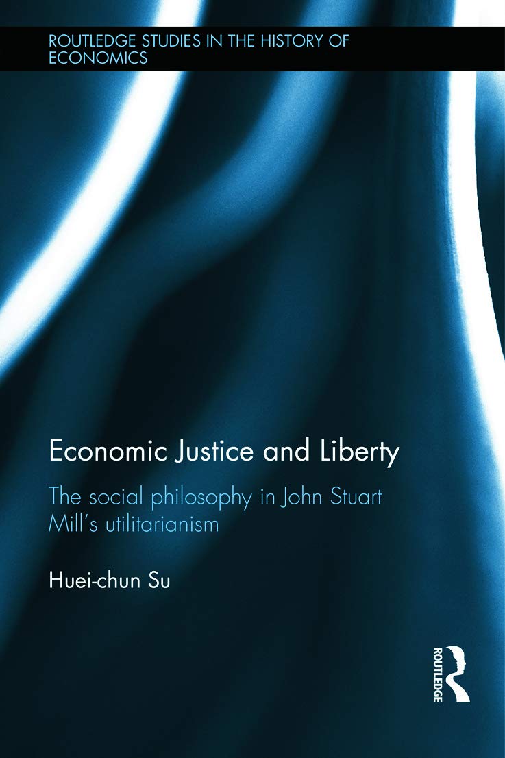 Economic Justice and Liberty: The Social Philosophy in John Stuart Mill's Utilitarianism (Routledge Studies in the History of Economics, 157, Band 157) Philosophy