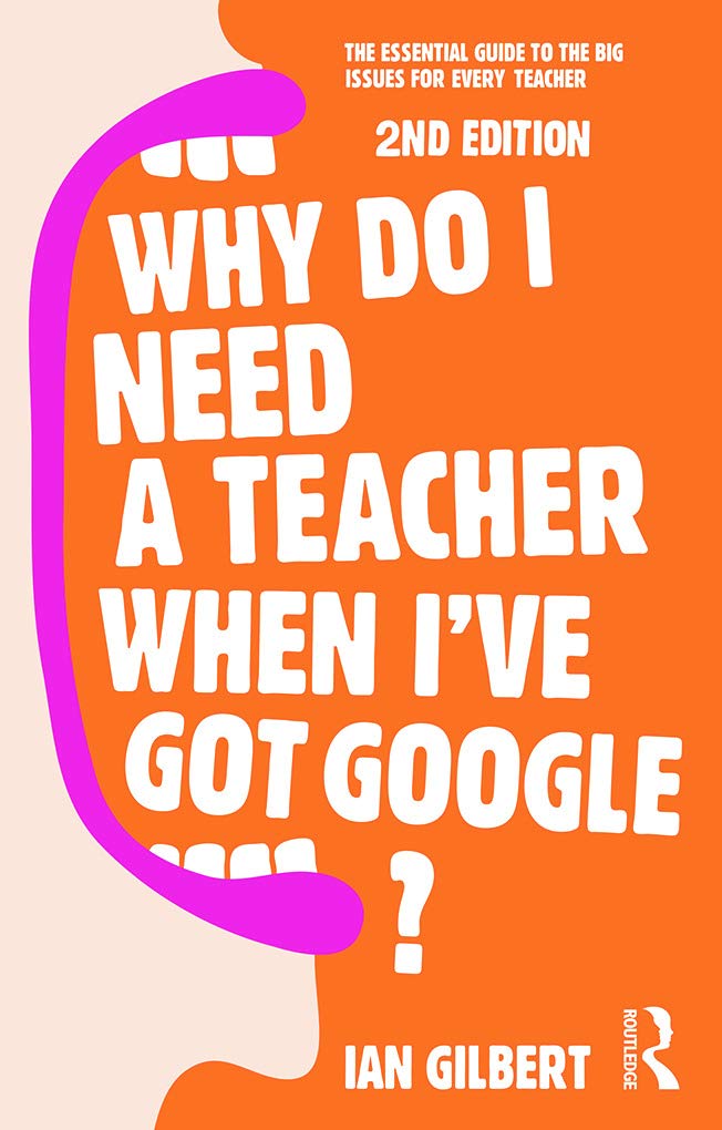 Why Do I Need a Teacher When I've got Google?: The essential guide to the big issues for every teacher Business, Finance & Career