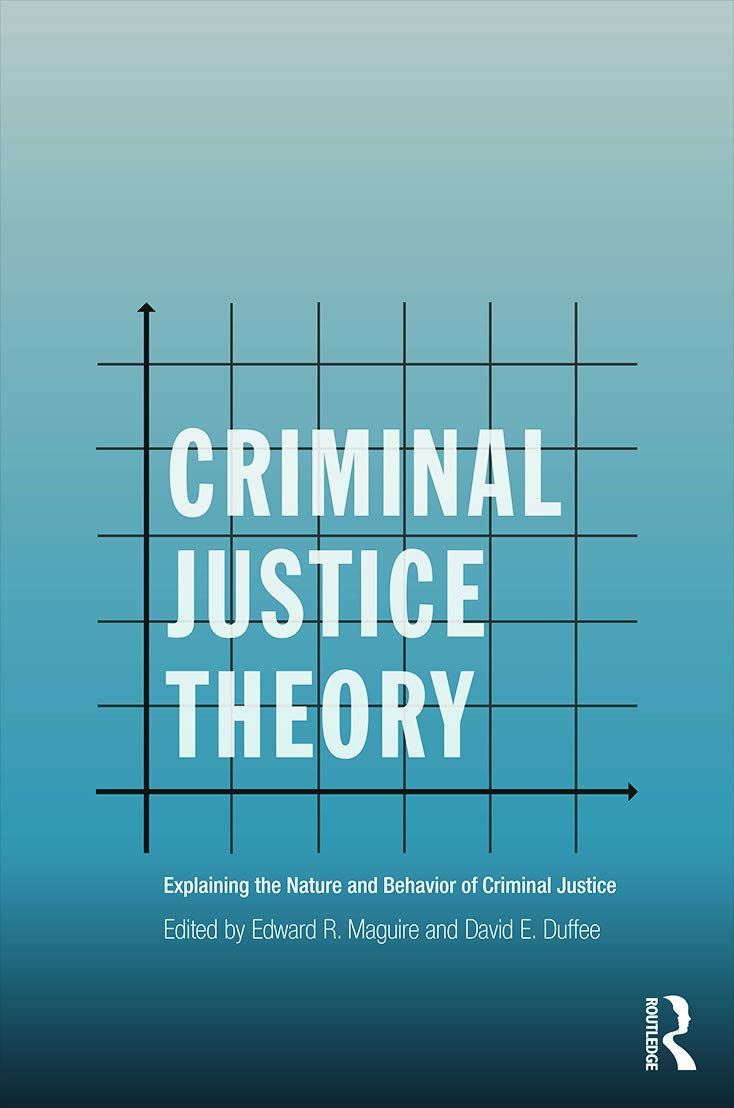 Criminal Justice Theory: Explaining the Nature and Behavior of Criminal Justice (Criminology and Justice Studies) Law