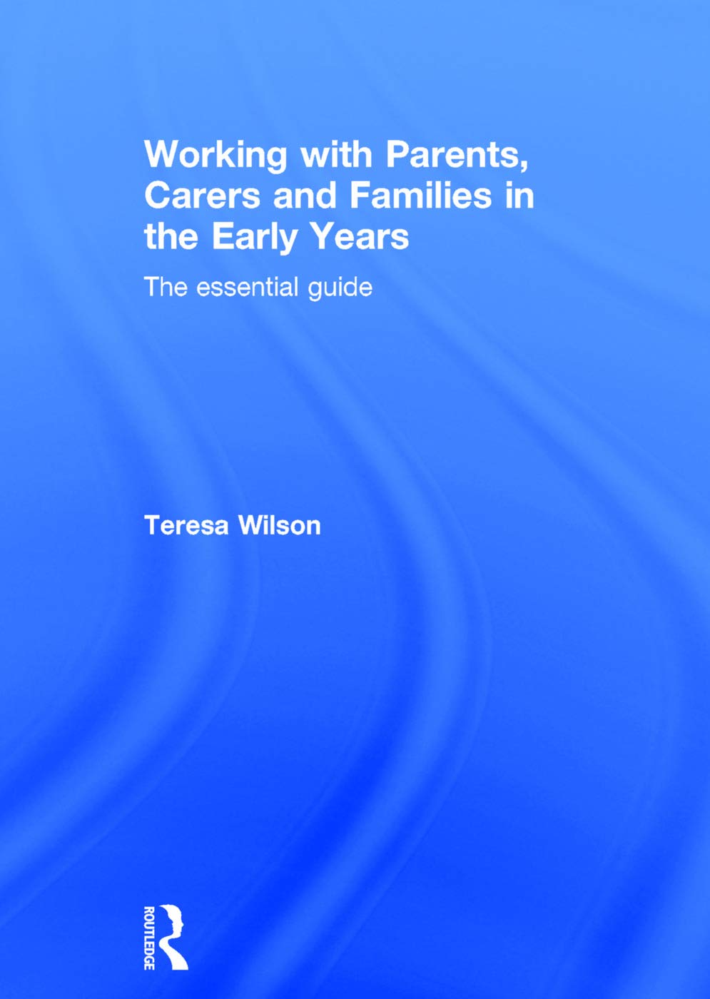 Working with Parents, Carers and Families in the Early Years: The essential guide Education & Training