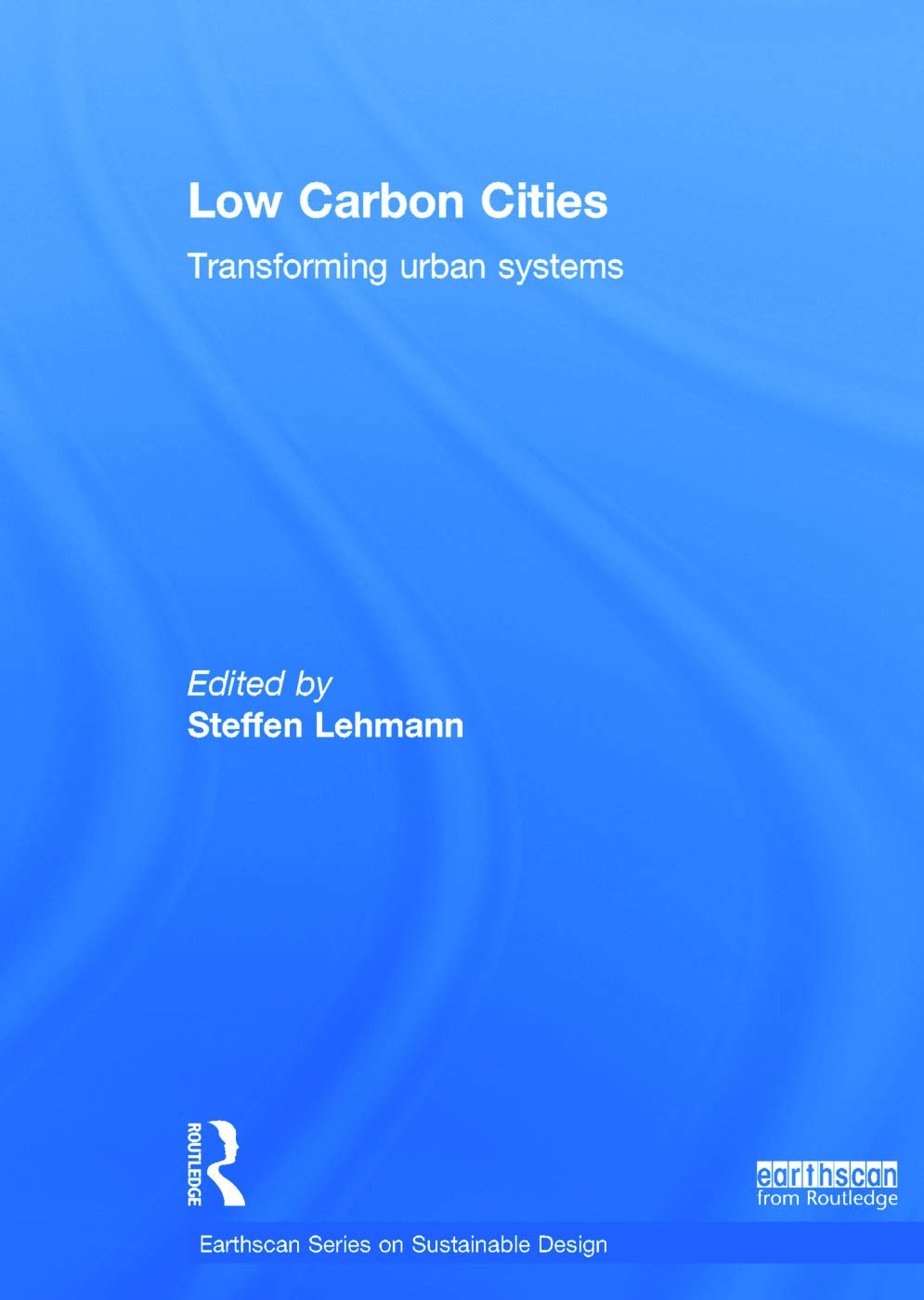 Low Carbon Cities: Transforming Urban Systems (Earthscan Series on Sustainable Design) Business & Technology