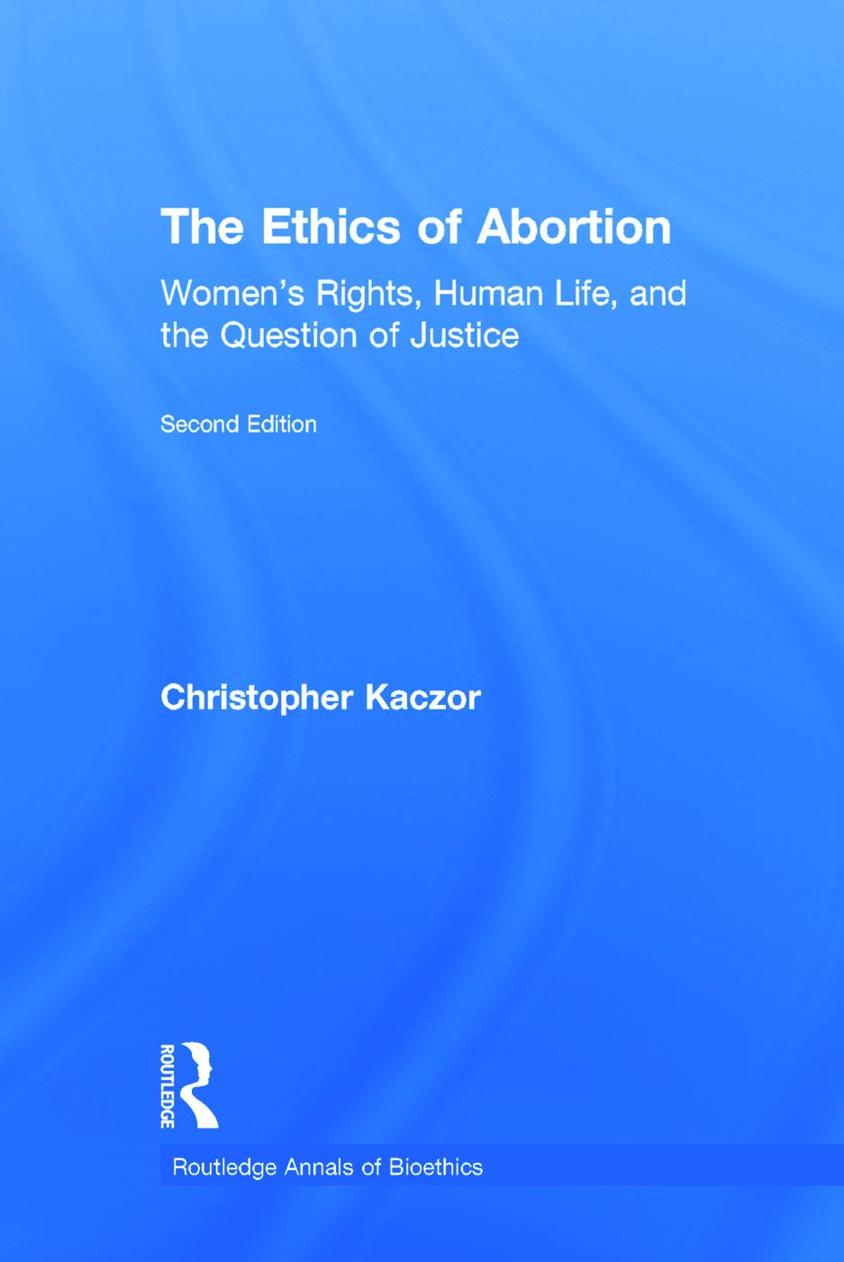 The Ethics of Abortion: Women's Rights, Human Life, and the Question of Justice (Routledge Annals of Bioethics) Philosophy