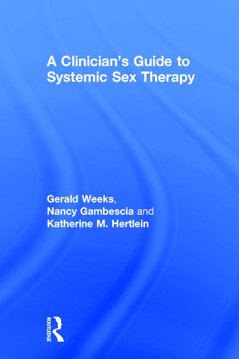 A Clinician's Guide to Systemic Sex Therapy: Gerald R. Weeks, Nancy Gambescia, and Katherine M. Hertlein Medicine