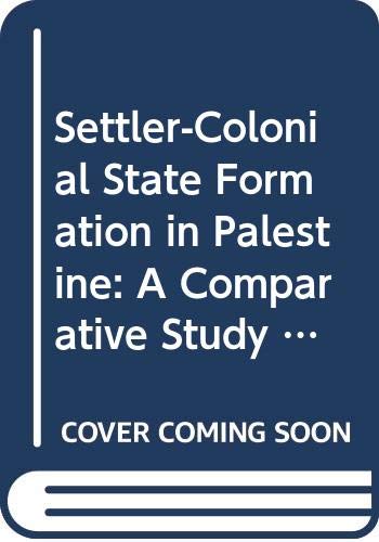 Settler-Colonial State Formation in Palestine: A Comparative Study (Routledge Studies on the Arab-Israeli Conflict) Social Sciences