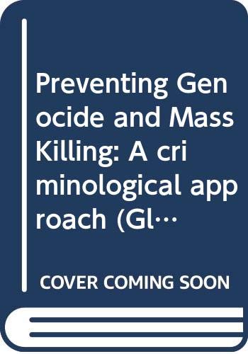 Preventing Genocide and Mass Killing: A Criminological Approach (Global Politics and the Responsibility to Protect) Social Sciences