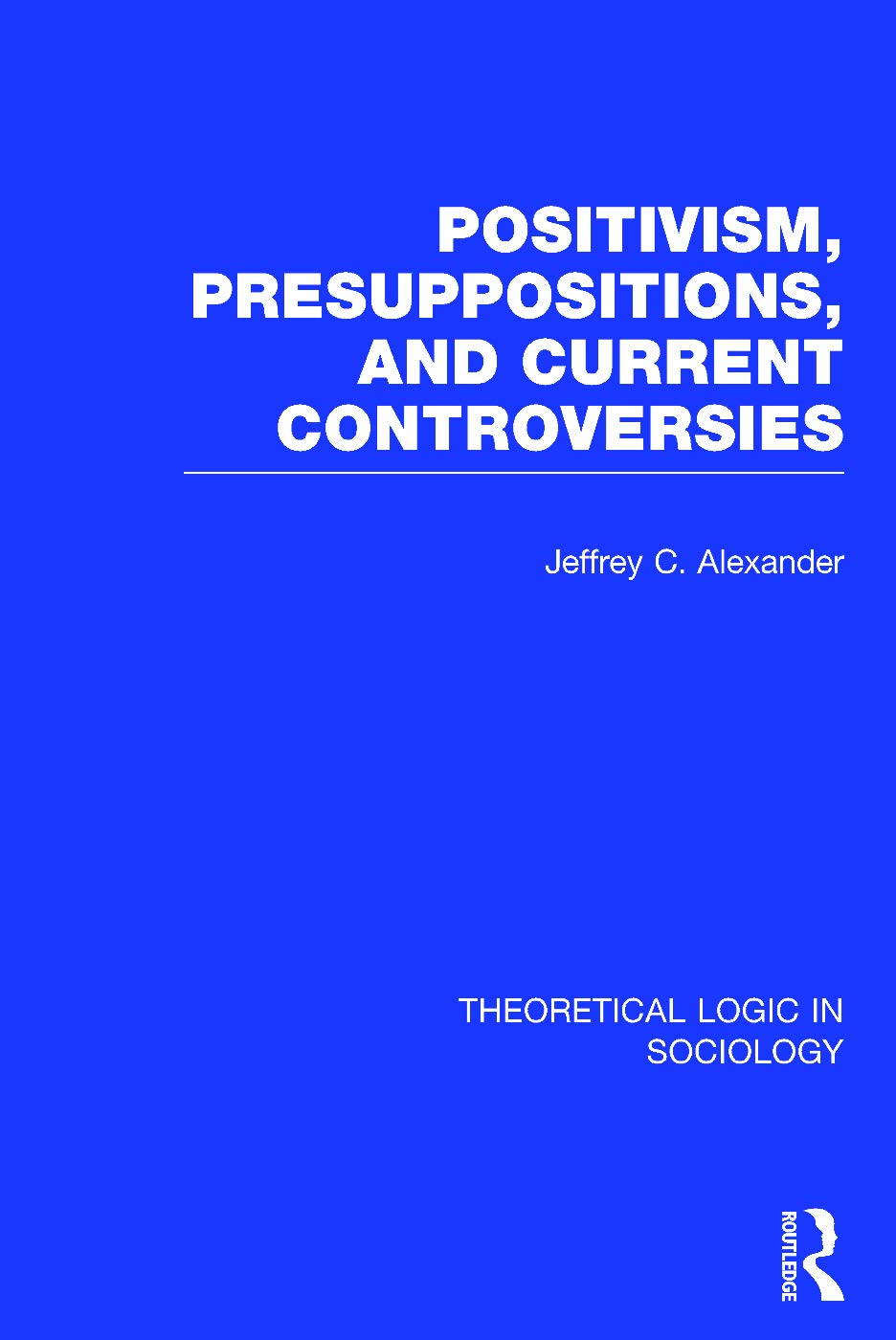 Positivism, Presupposition and Current Controversies (Theoretical Logic in Sociology) Social Sciences