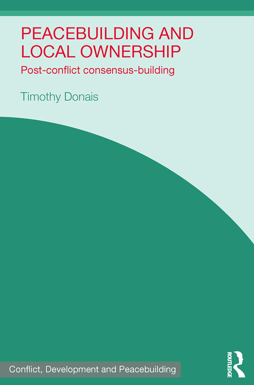 Peacebuilding and Local Ownership: Post-Conflict Consensus-Building (Studies in Conflict, Development and Peacebuilding) Social Sciences
