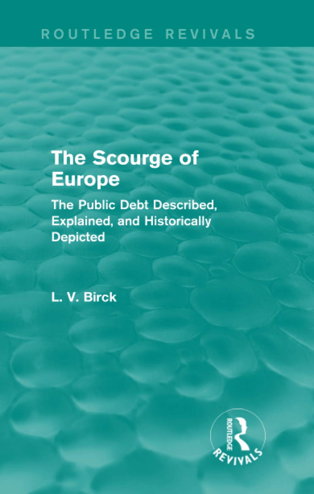 The Scourge of Europe (Routledge Revivals): The Public Debt Described, Explained, and Historically Depicted Business, Finance & Career