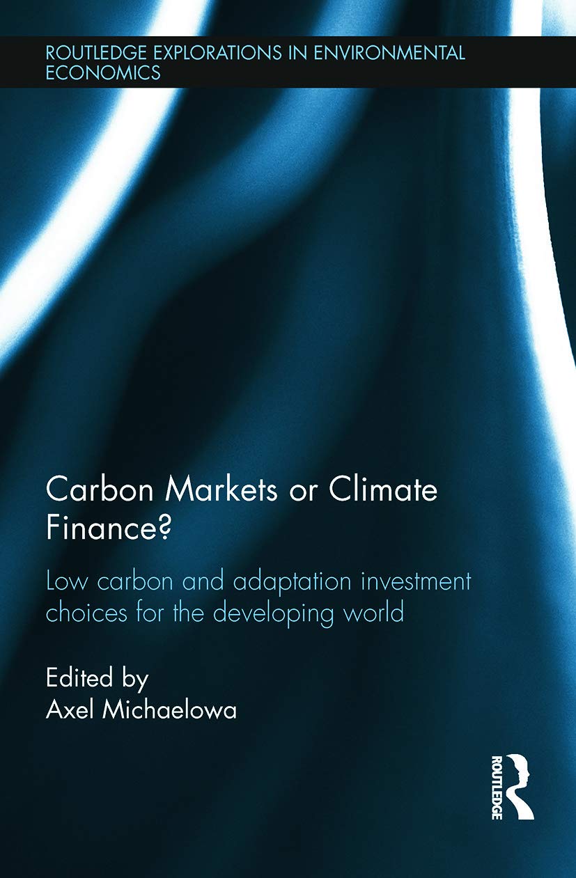 Carbon Markets or Climate Finance?: Low Carbon and Adaptation Investment Choices for the Developing World (Routledge Explorations in Environmental Economics, 34, Band 34) Business, Finance & Career