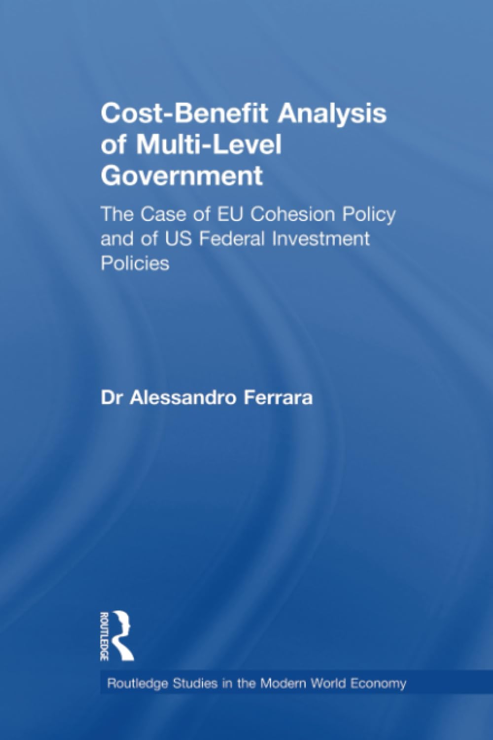 Cost-Benefit Analysis of Multi-Level Government: The Case of EU Cohesion Policy and of US Federal Investment Policies (Routledge Studies in Modern World Economy, 80, Band 80) Medicine