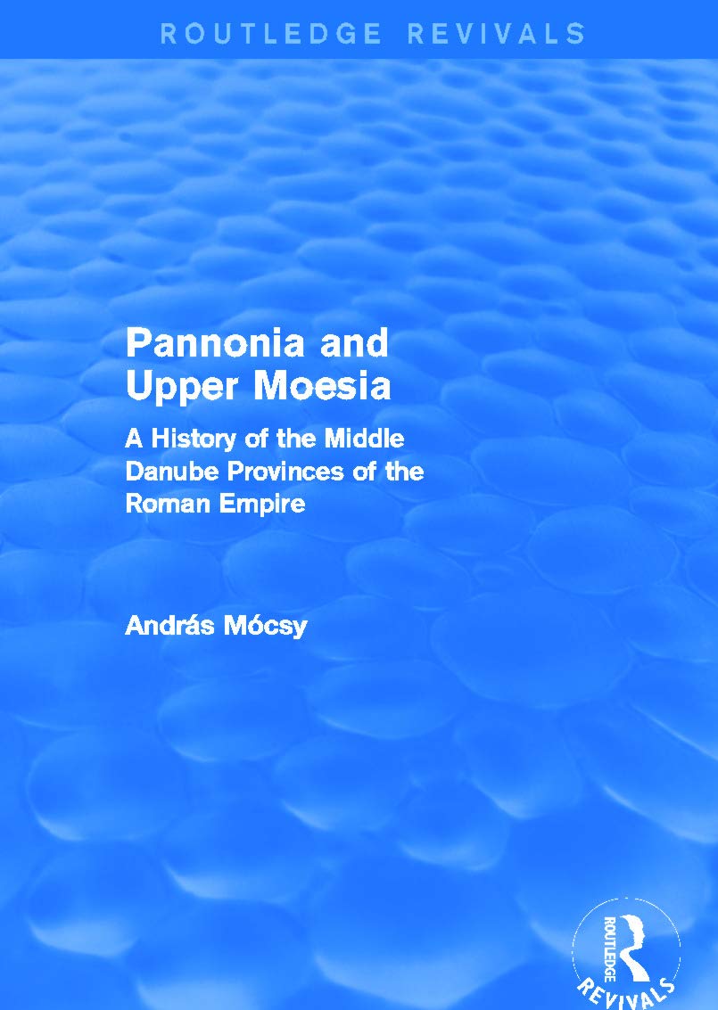 Pannonia and Upper Moesia: A History of the Middle Danube Provinces of the Roman Empire (Routledge Revivals) Social Sciences