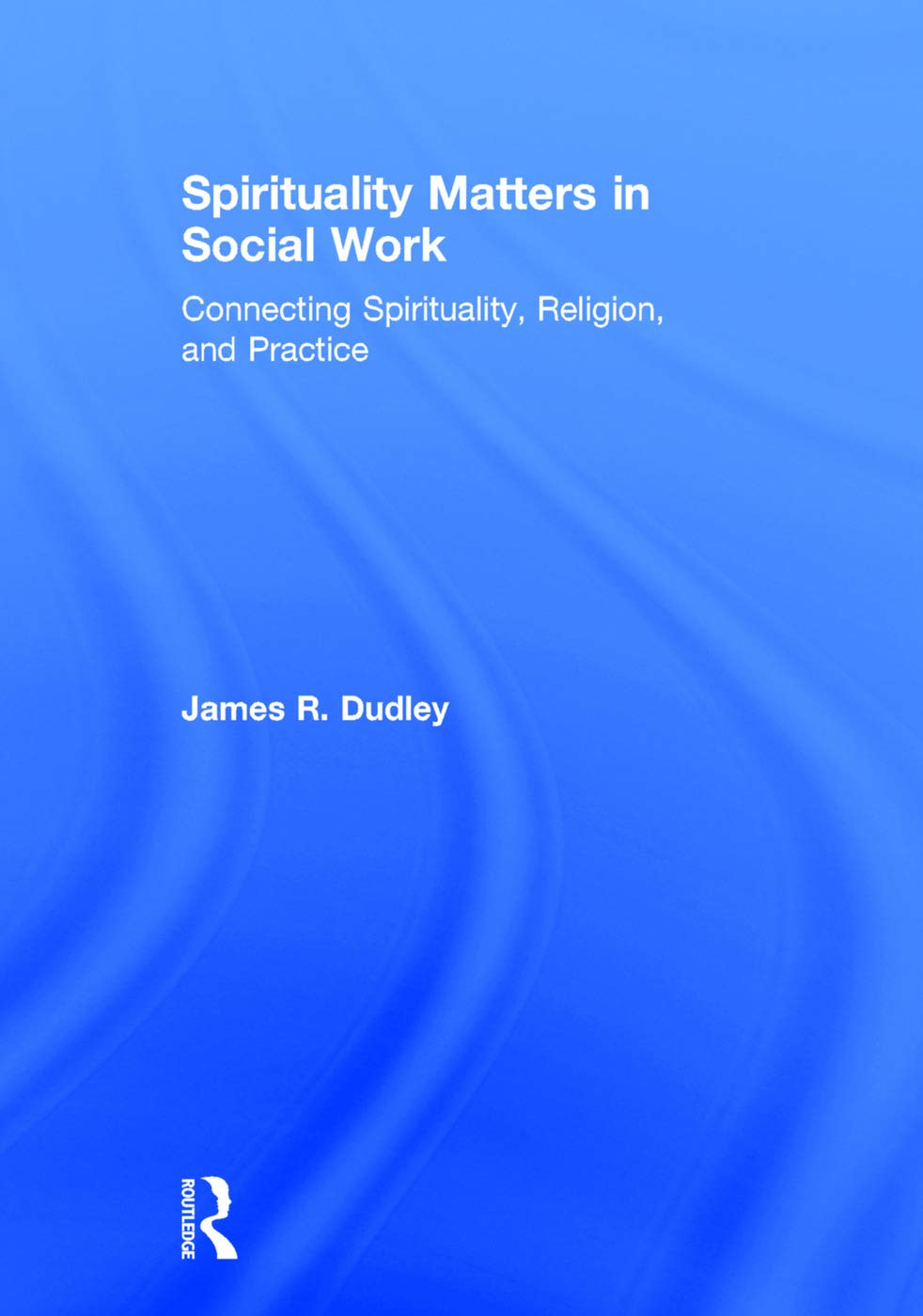 Spirituality Matters in Social Work: Connecting Spirituality, Religion, and Practice (Race and Politics) Social Sciences