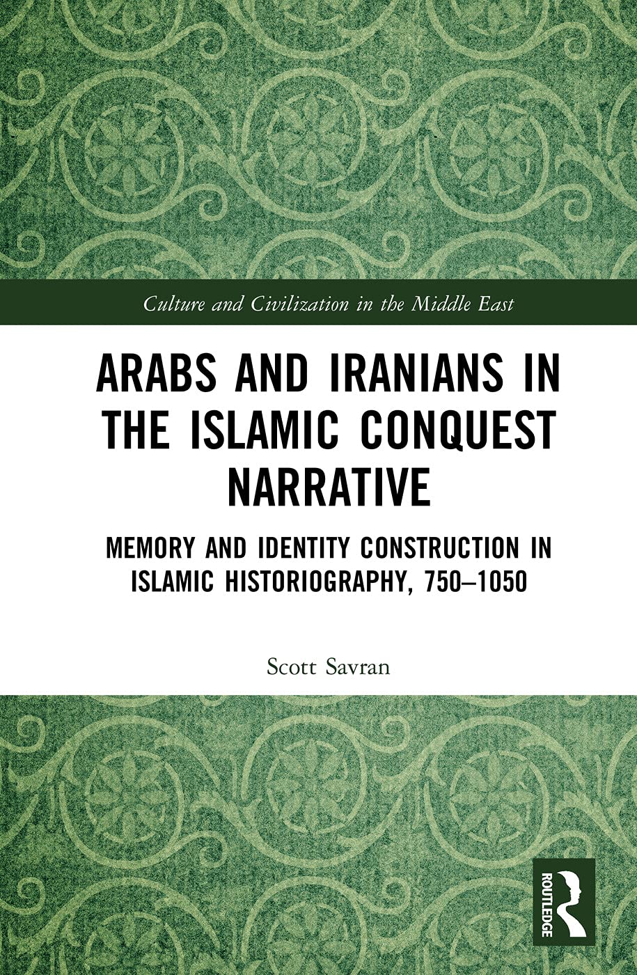 Arabs and Iranians in the Islamic Conquest Narrative: Memory and Identity Construction in Islamic Historiography, 750-1050 (Culture and Civilization in the Middle East, 57, Band 57) Social Sciences