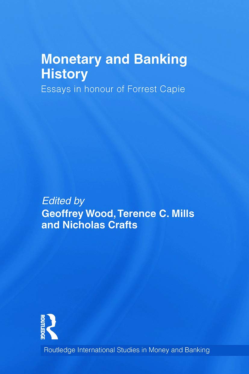 Monetary and Banking History: Essays in Honour of Forrest Capie (Routledge International Studies in Money and Banking, 62, Band 62) Business, Finance & Career