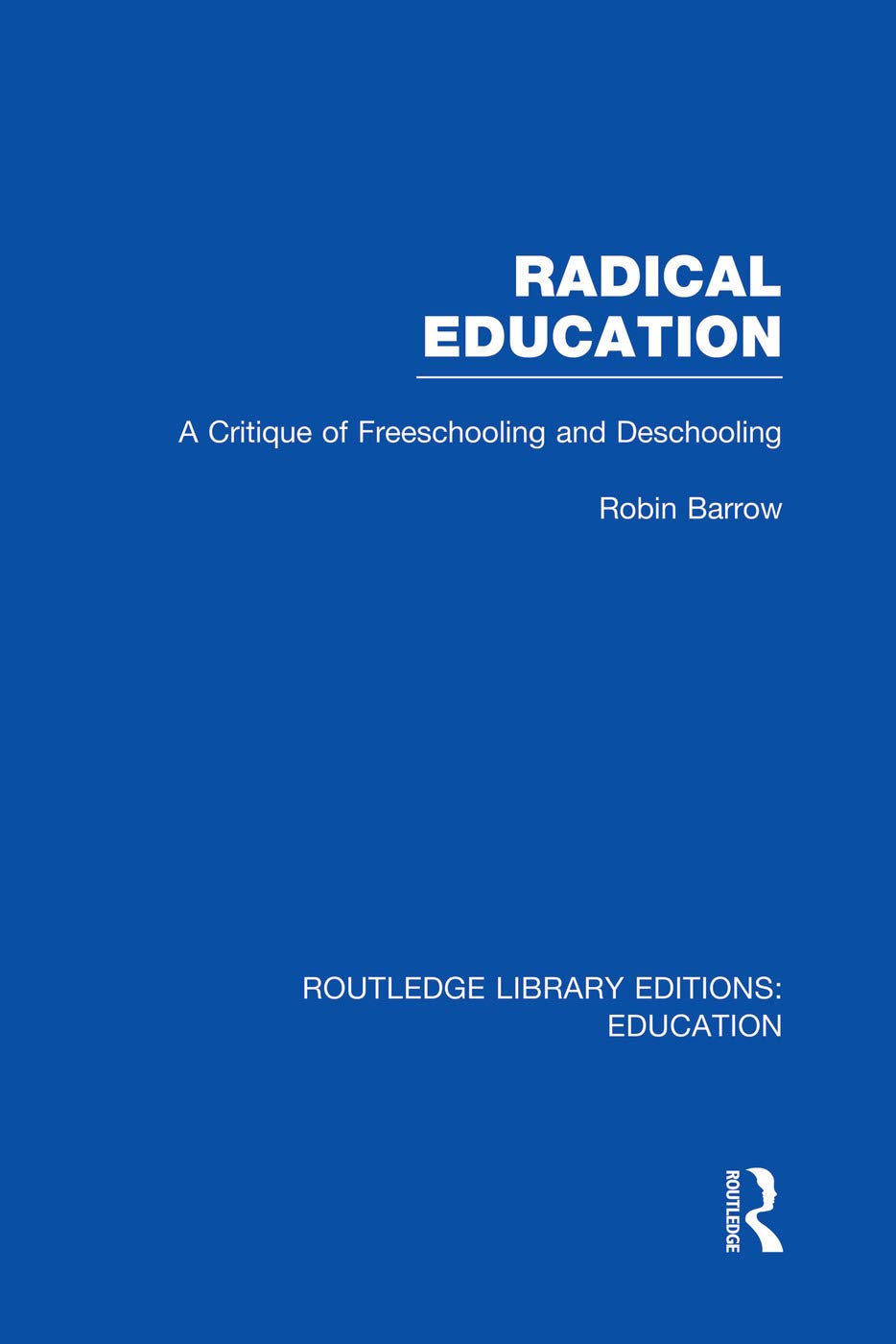Radical Education (RLE Edu K): A Critique of Freeschooling and Deschooling (Routledge Library Editions: Education - K) Education & Training