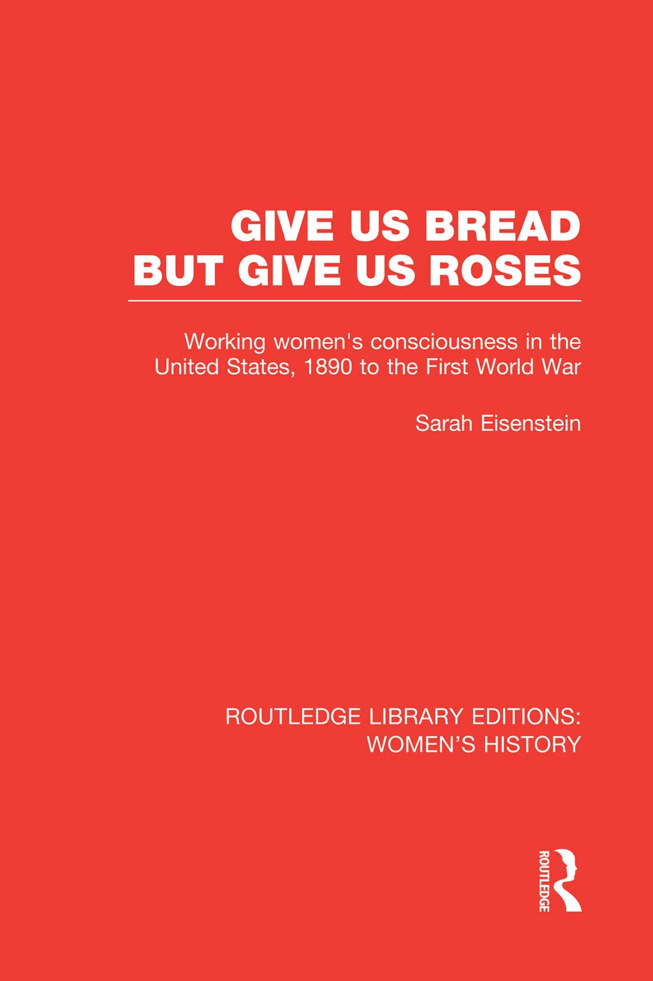 Give Us Bread but Give Us Roses: Working Women's Consciousness in the United States, 1890 to the First World War (Routledge Library Editions: Women's History) Books