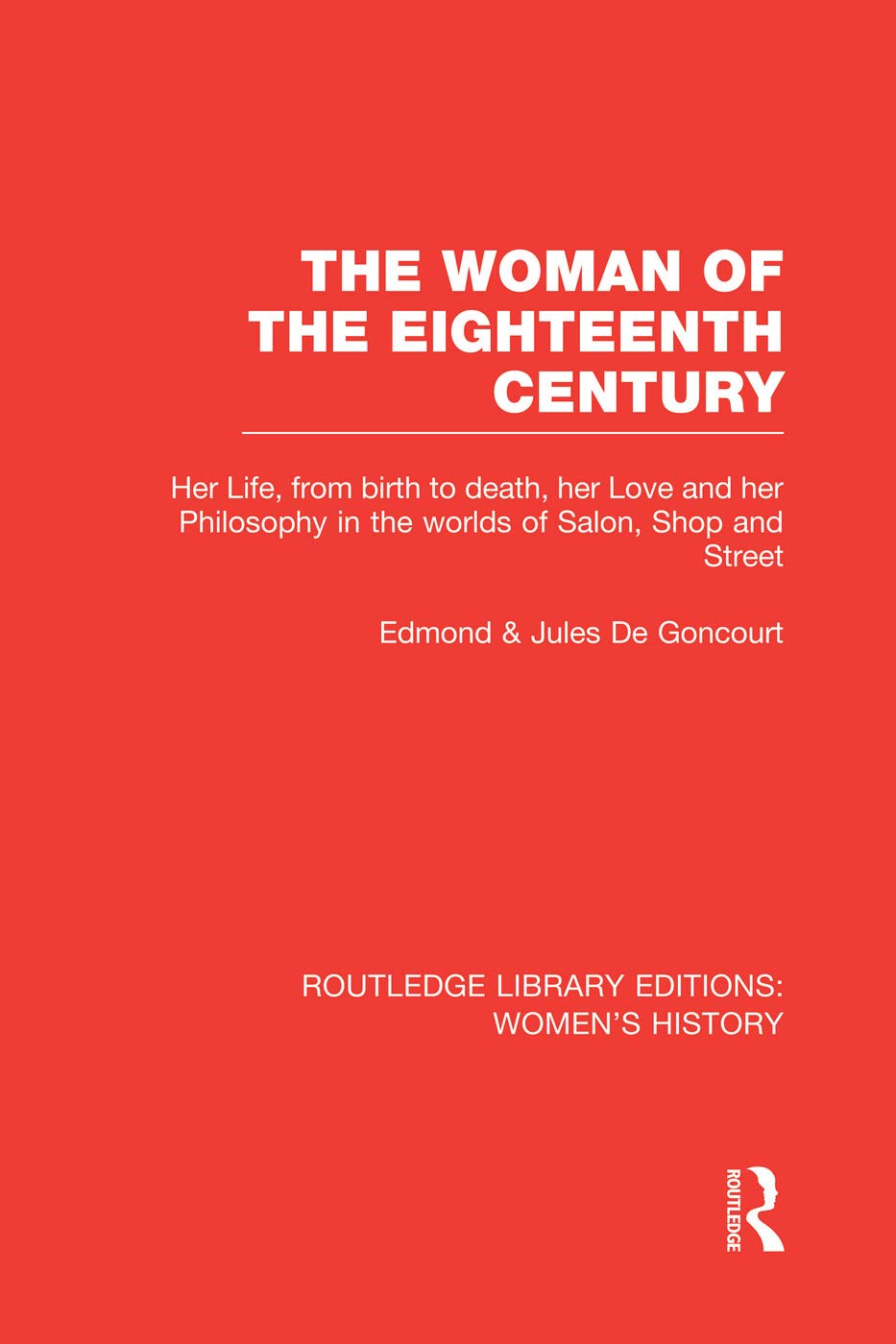 The Woman of the Eighteenth Century: Her Life, from birth to death, her Love and her Philosophy in the worlds of Salon, Shop and Street (Routledge Library Editions: Women's History) Books
