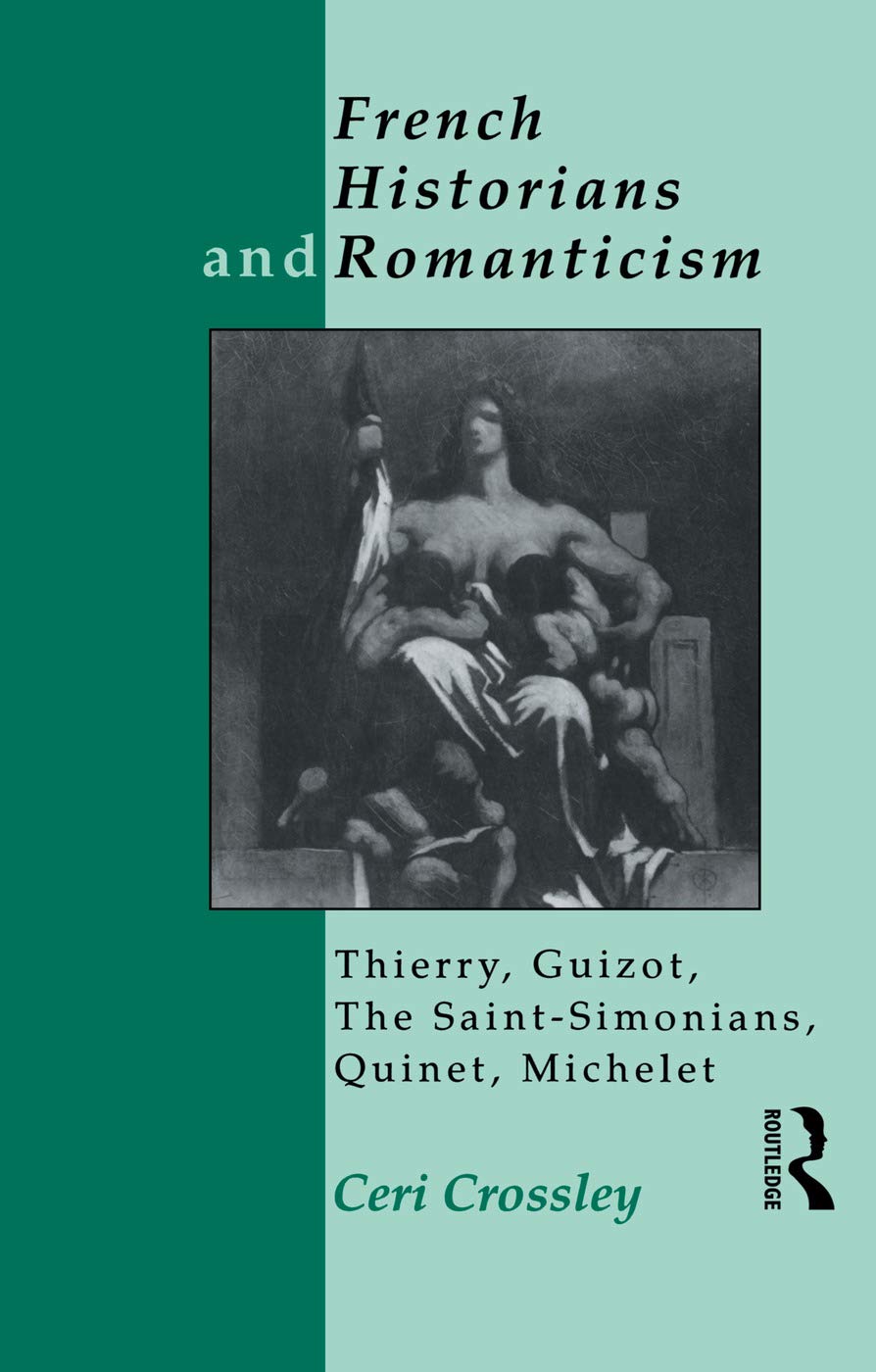 French Historians and Romanticism: Thierry, Guizot, the Saint-Simonians, Quinet, Michelet Politics & History