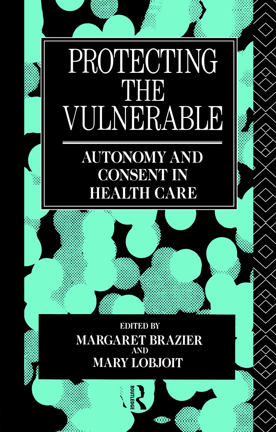 Protecting the Vulnerable: Autonomy and Consent in Health Care (Social Ethics and Policy) Medicine