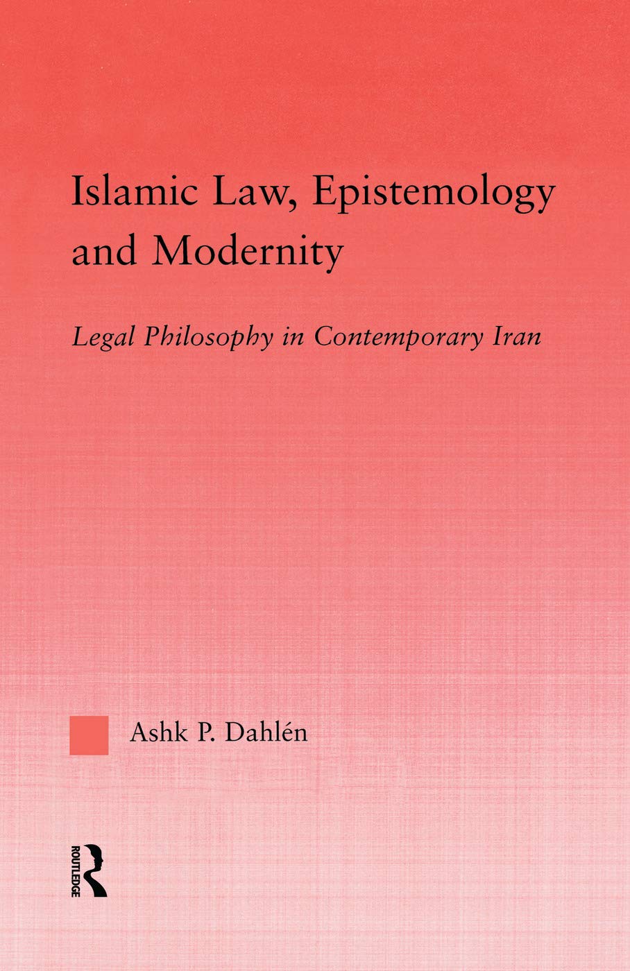 Islamic Law, Epistemology and Modernity: Legal Philosophy in Contemporary Iran (Middle East Studies: History, Politics & Law) book