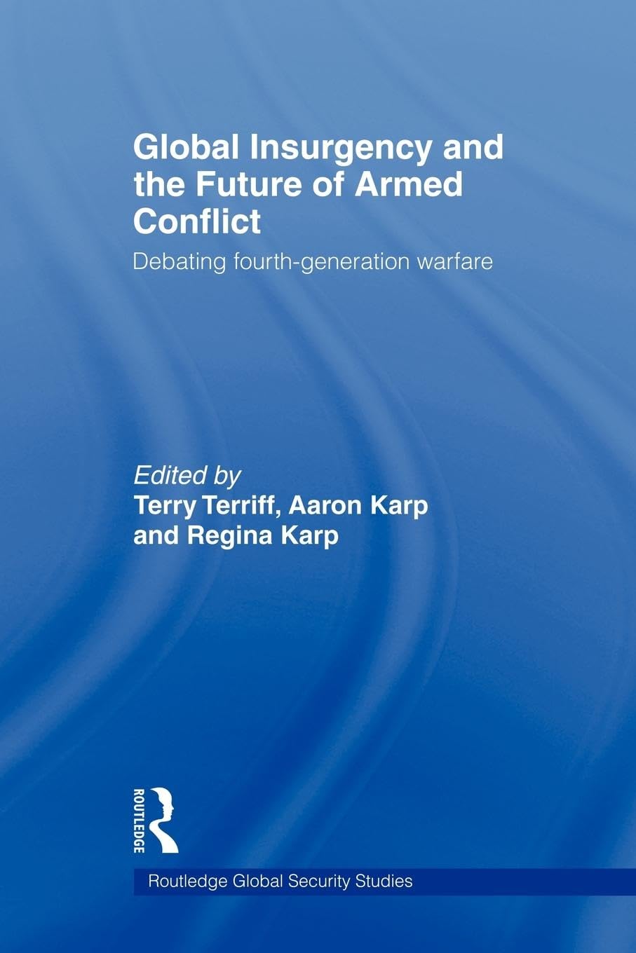 Global Insurgency and the Future of Armed Conflict: Debating Fourth-Generation Warfare (Routledge Global Security Studies) Social Sciences