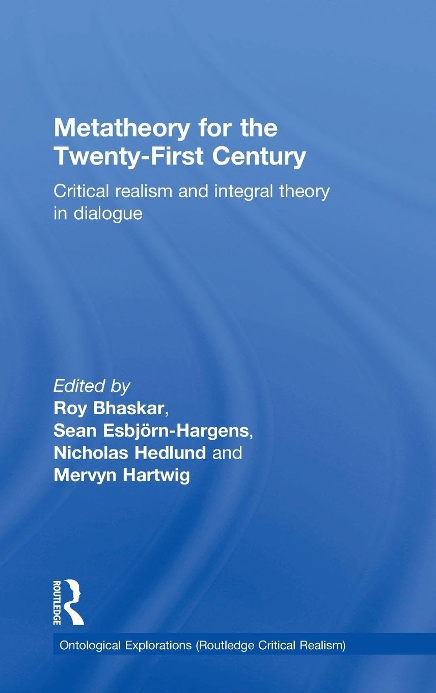 Metatheory for the Twenty-First Century: Critical Realism and Integral Theory in Dialogue (Ontological Explorations) Philosophy