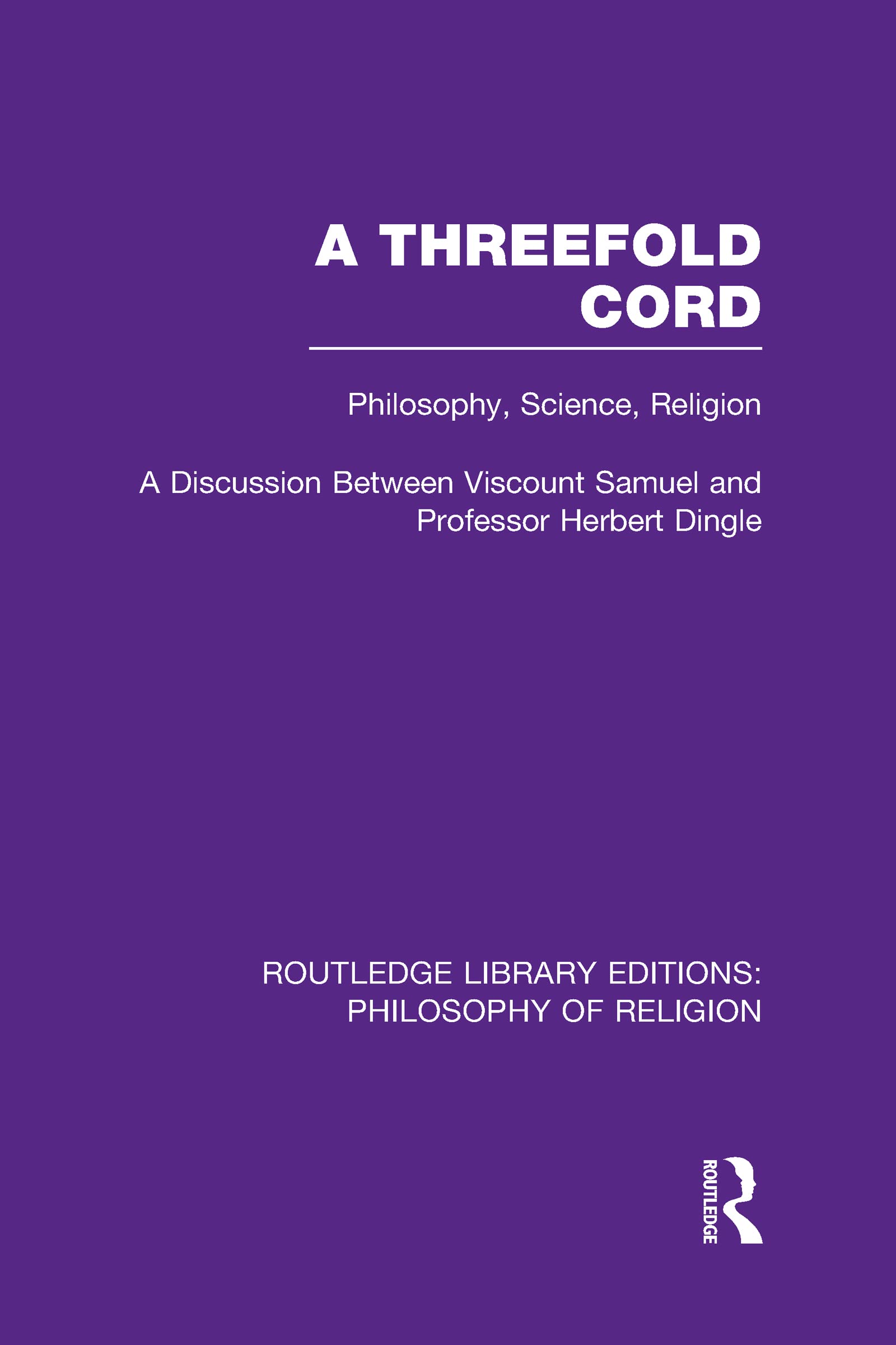 A Threefold Cord: Philosophy, Science, Religion: A Discussion Between Viscount Samuel and Professor Herbert Dingle (Routledge Library Editions: Philosophy of Religion, Band 32) Philosophy