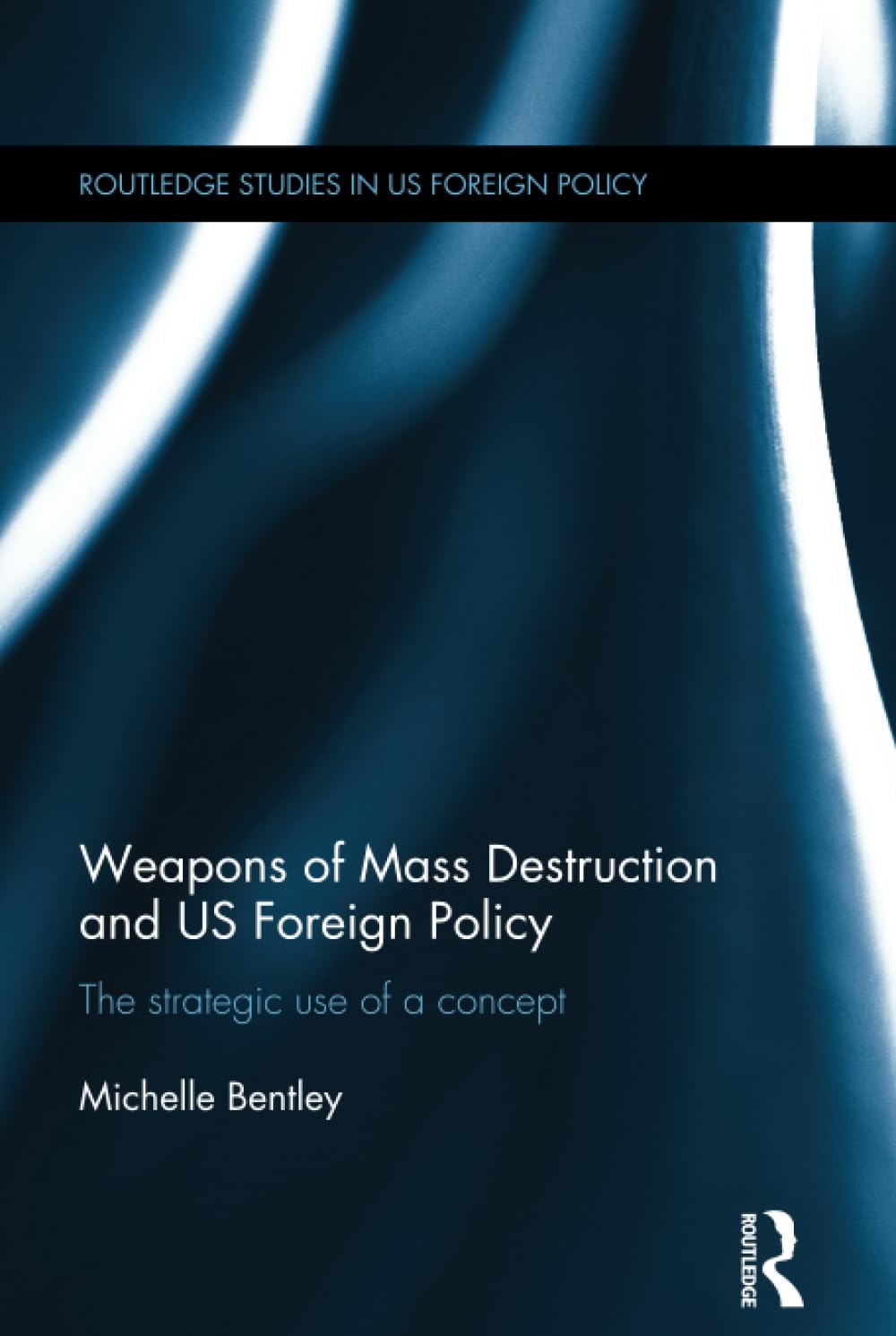 Weapons of Mass Destruction and US Foreign Policy: The Strategic Use of a Concept (Routledge Studies in US Foreign Policy) Film, Art & Culture