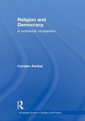 Religion and Democracy: A Worldwide Comparison (Routledge Studies in Religion and Politics) Politics & History