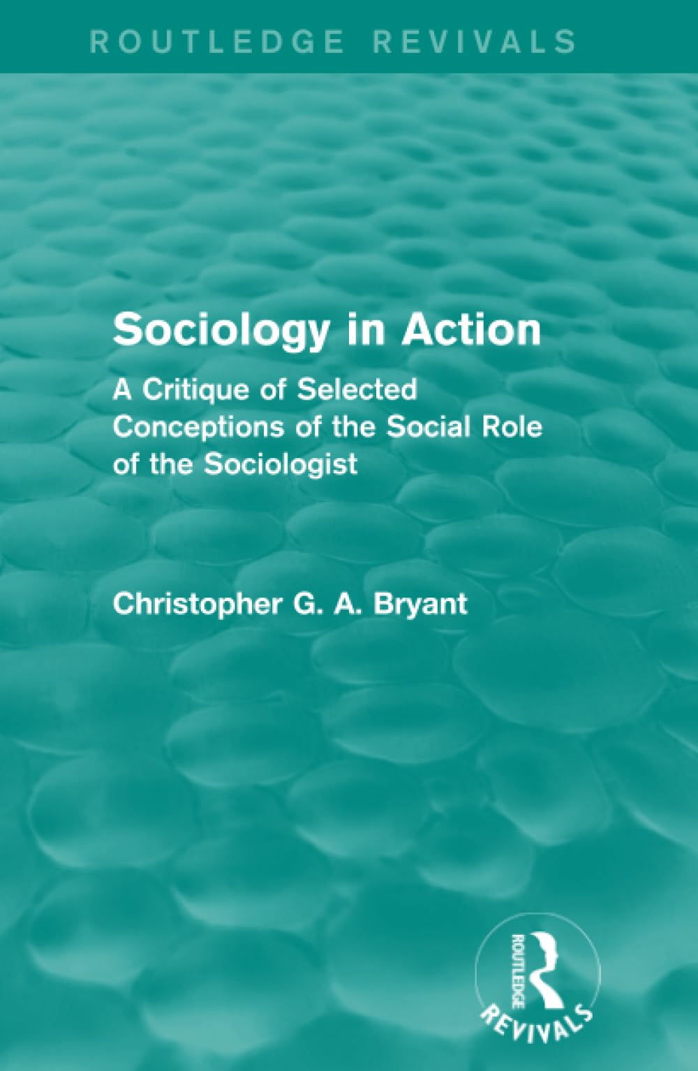 Sociology in Action (Routledge Revivals): A Critique of Selected Conceptions of the Social Role of the Sociologist Social Sciences