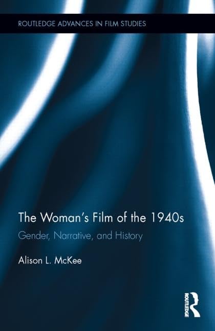 The Woman's Film of the 1940s: Gender, Narrative, and History (Routledge Advances in Film Studies, 31, Band 31) Media & Communication