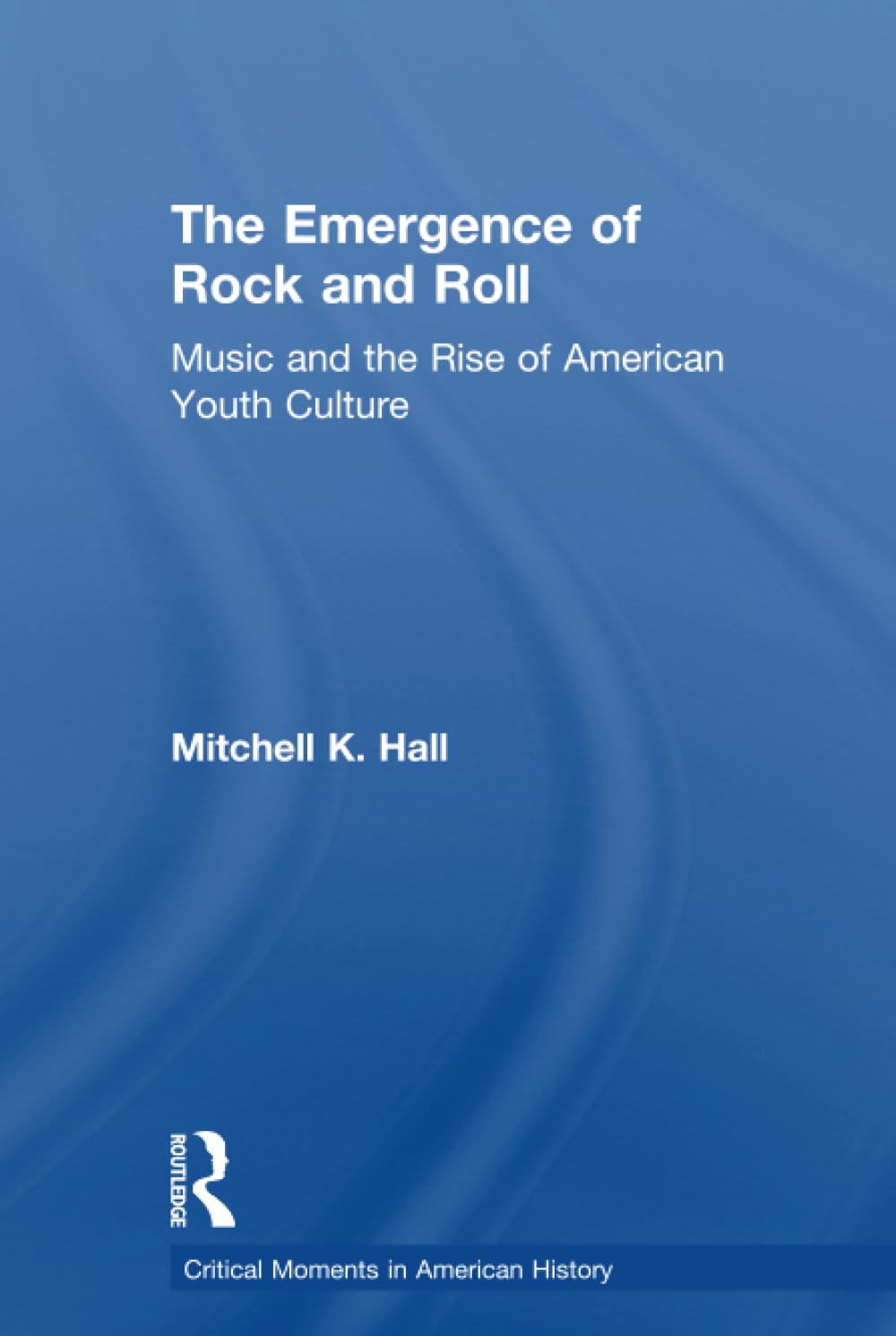 The Emergence of Rock and Roll: Music and the Rise of American Youth Culture (Critical Moments in American History) Books