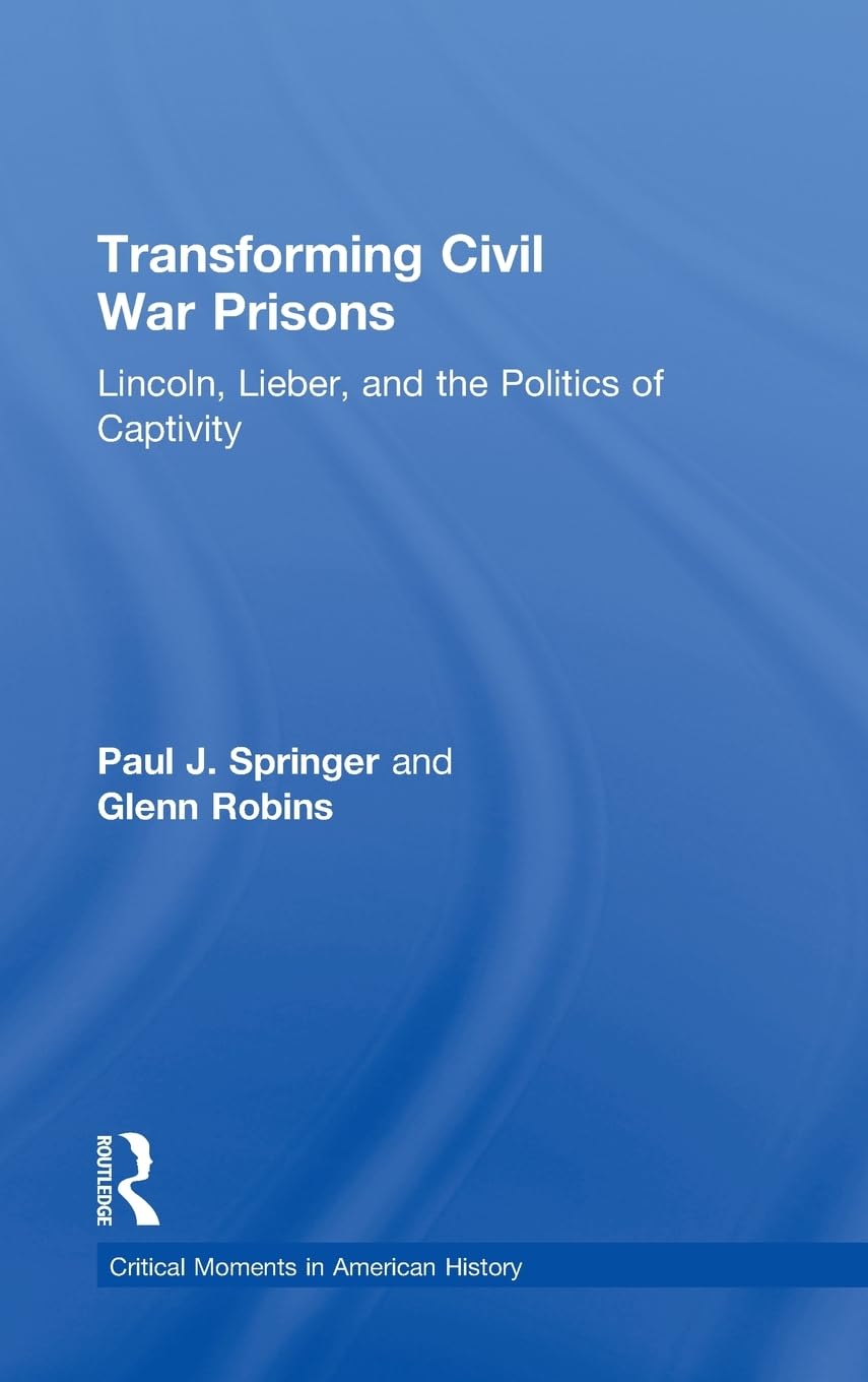 Transforming Civil War Prisons: Lincoln, Lieber, and the Politics of Captivity (Critical Moments in American History) Law