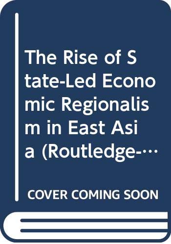 The Rise of State-led Economic Regionalism in East Asia (Routledge-wias Interdisciplinary Studies) Business, Finance & Career