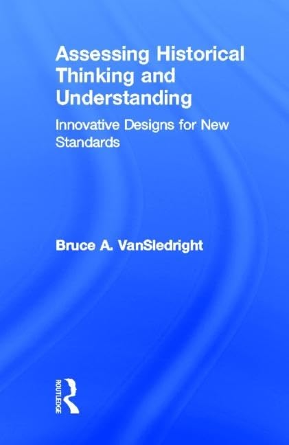 Assessing Historical Thinking and Understanding: Innovative Designs for New Standards Education & Training
