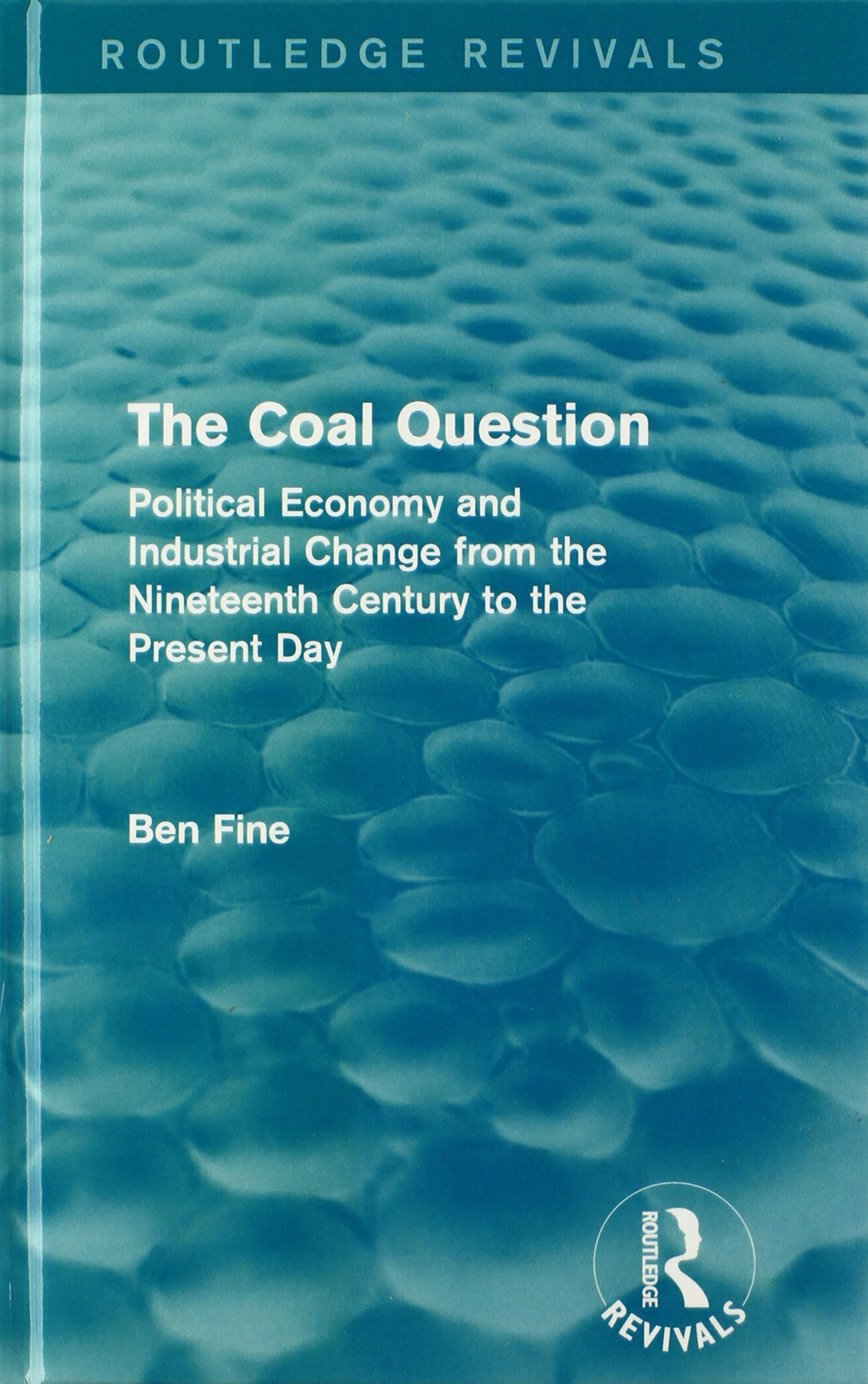 The Coal Question: Political Economy and Industrial Change from the Nineteenth Century to the Present Day (Routledge Revivals) Business, Finance & Career