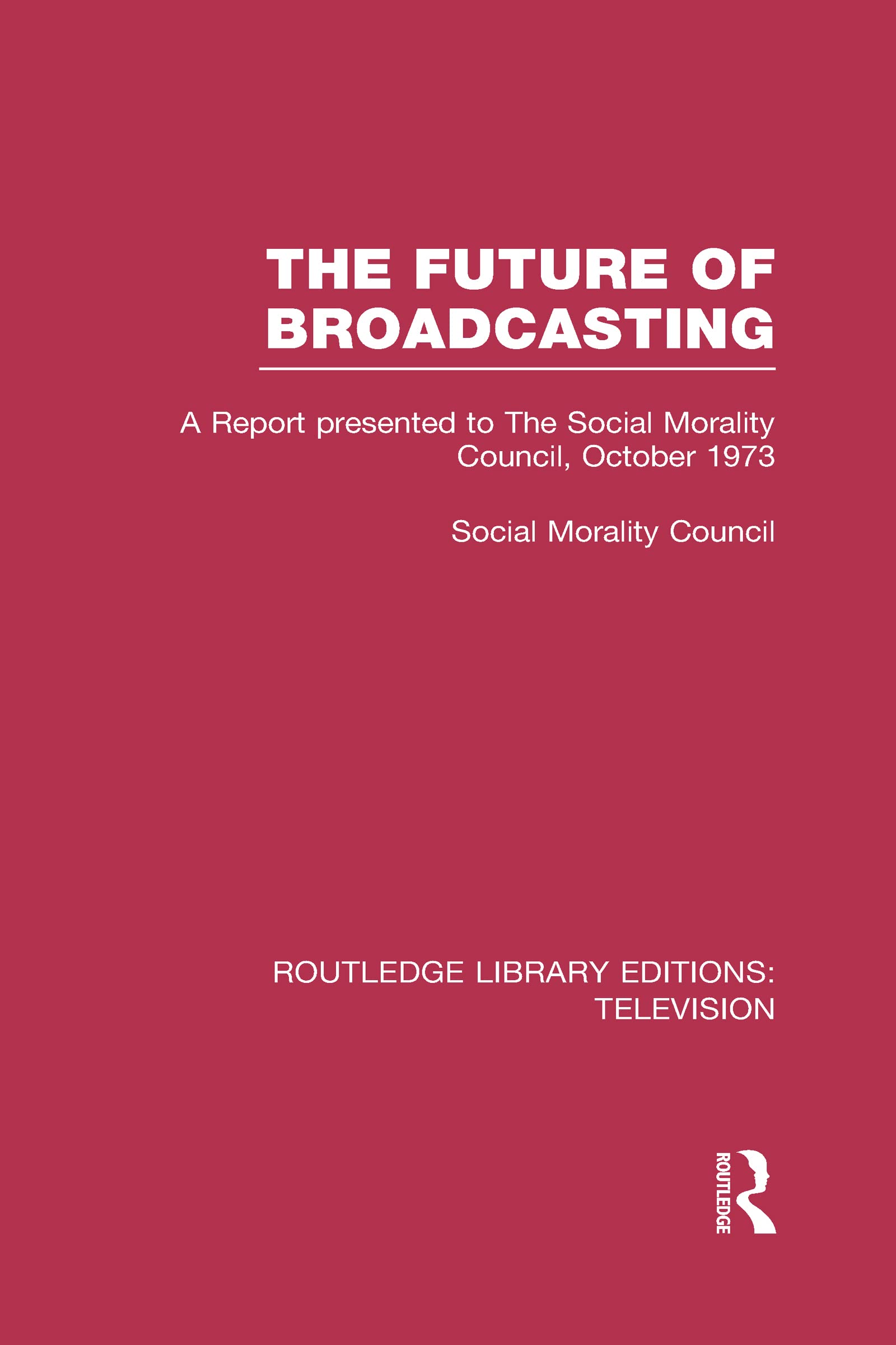 The Future of Broadcasting: A Report Presented to the Social Morality Council, October 1973 (Routledge Library Editions: Television) Media & Communication