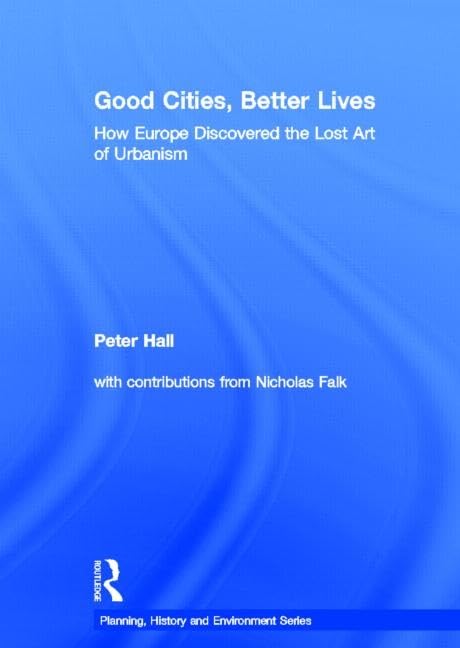 Good Cities, Better Lives: How Europe Discovered the Lost Art of Urbanism (Planning, History and Environment) Social Sciences