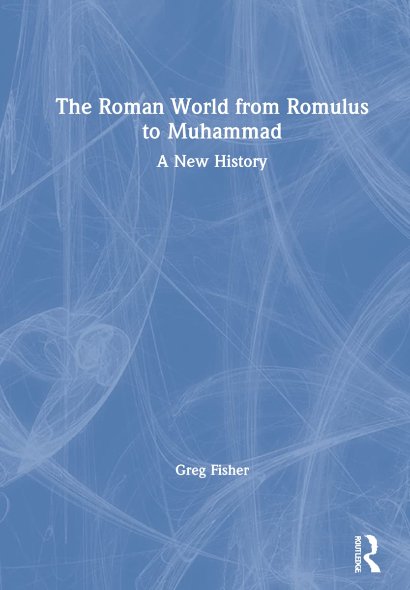 The Roman World from Romulus to Muhammad: A New History Politics & History