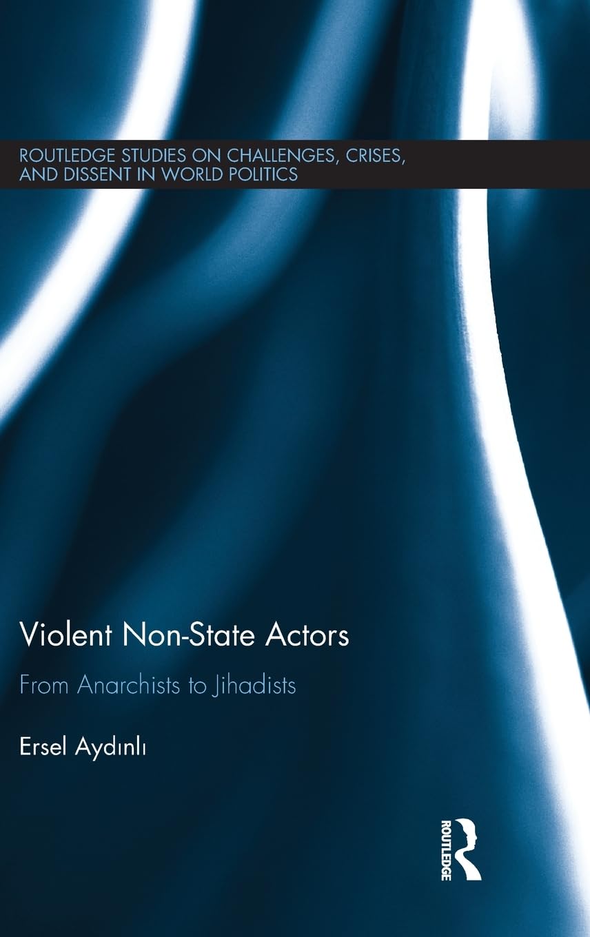 Violent Non-State Actors: From Anarchists to Jihadists (Routledge Studies on Challenges, Crises, and Dissent in World Politics) Reference Books