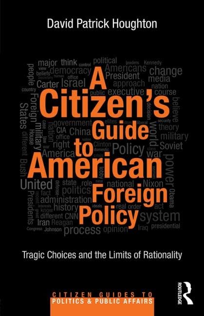 A Citizen’s Guide to American Foreign Policy: Tragic Choices and the Limits of Rationality (Citizen Guides to Politics and Public Affairs) Politics & History
