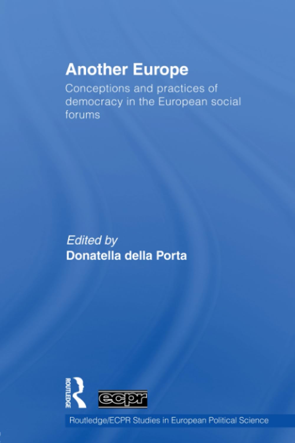 Another Europe: Conceptions and Practices of Democracy in the European Social Forums (Routledge/Ecpr Studies in European Political Science) Books