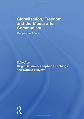 Globalisation, Freedom and the Media after Communism: The Past as Future (Routledge Europe-asia Studies) Media & Communication