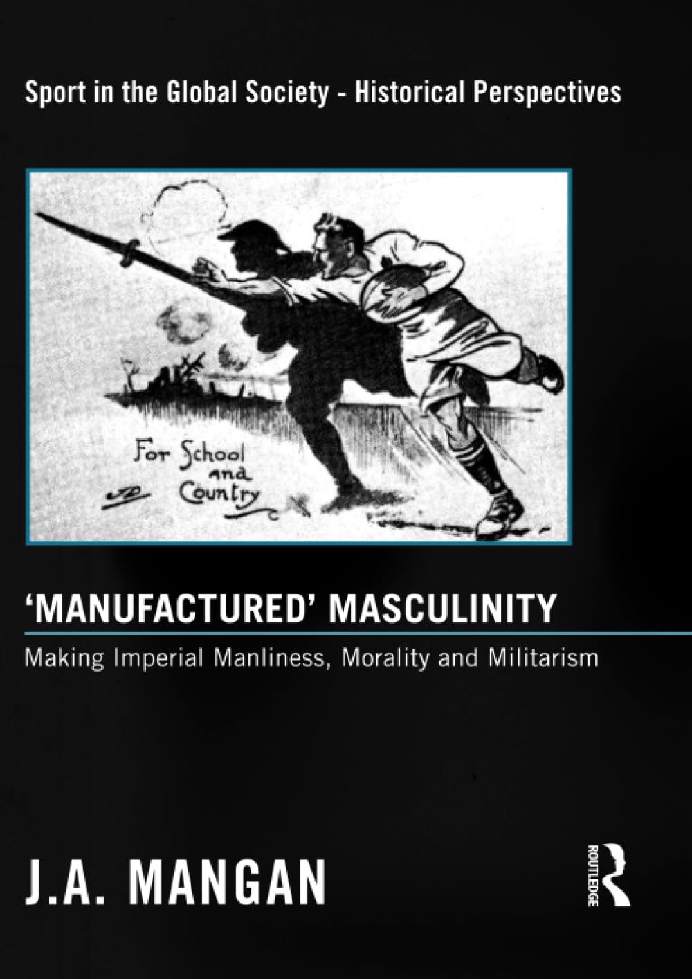 ‘Manufactured’ Masculinity: Making Imperial Manliness, Morality and Militarism (Sport in the Global Society - Historical Perspectives) Social Sciences