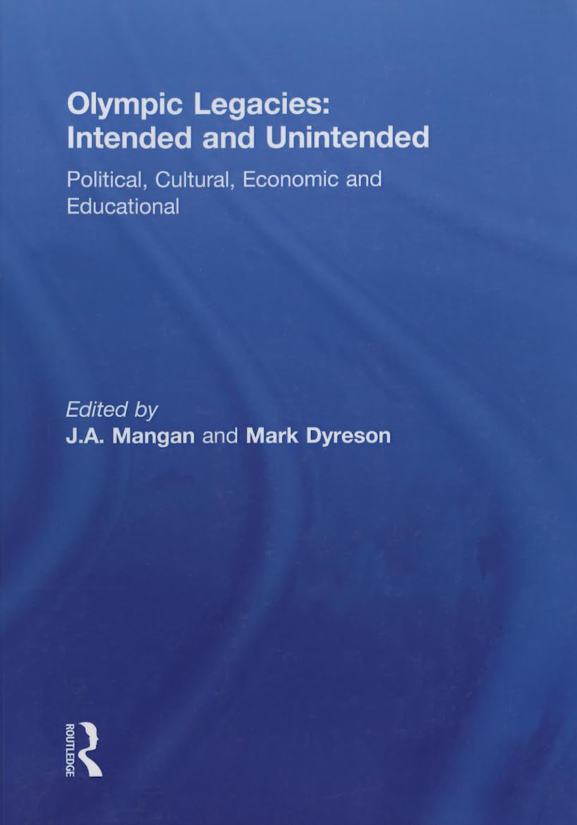 Olympic Legacies: Intended and Unintended: Political, Cultural, Economic and Educational (Sport in the Global Society) Social Sciences